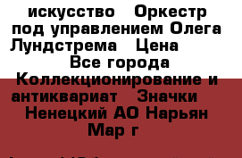 1.1) искусство : Оркестр под управлением Олега Лундстрема › Цена ­ 349 - Все города Коллекционирование и антиквариат » Значки   . Ненецкий АО,Нарьян-Мар г.